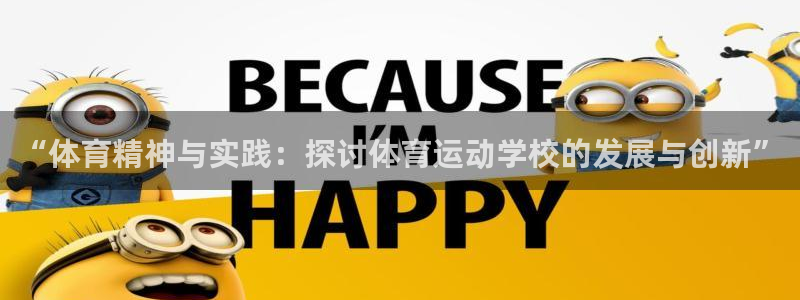 k1体育十年品牌值得信赖：“体育精神与实践：探讨体育运动学校的发展与创新”