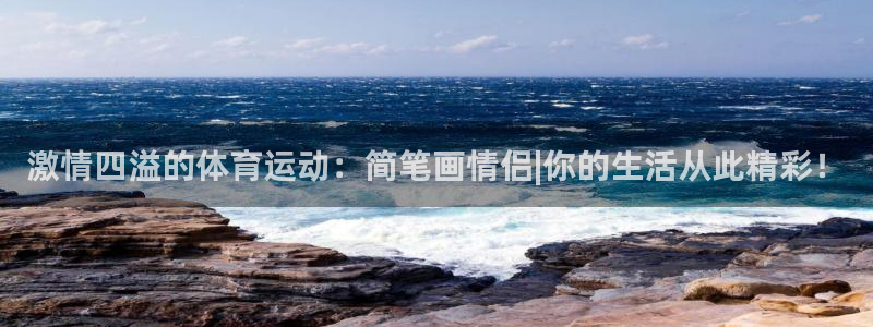 k1体育十年品牌：激情四溢的体育运动：简笔画情侣|你的生活从此精彩！