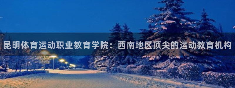k1体育十年品牌：昆明体育运动职业教育学院：西南地区顶尖的运动教育机构