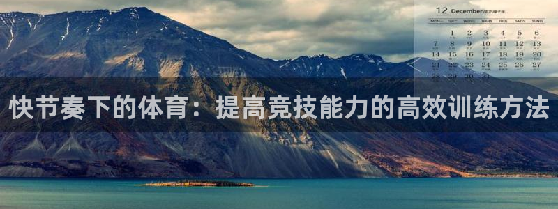 k1体育app：快节奏下的体育：提高竞技能力的高效训练方法