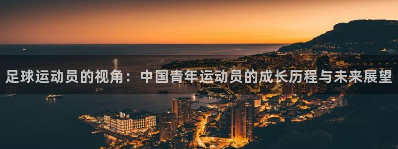 k1体育平台下载：足球运动员的视角：中国青年运动员的成长历程与未来展望
