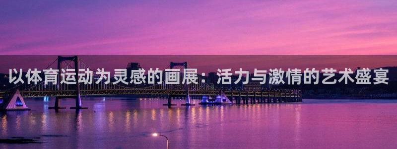 k1体育平台3915：以体育运动为灵感的画展：活力与激情的艺术盛宴