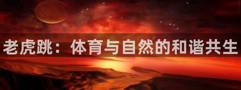 帮k1体育在线登录：老虎跳：体育与自然的和谐共生