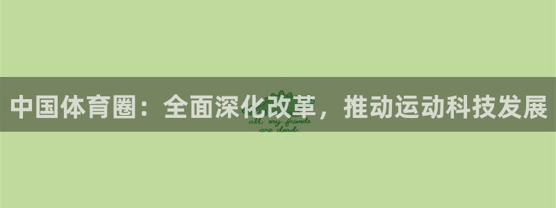 k1体育链接：中国体育圈：全面深化改革，推动运动科技发展