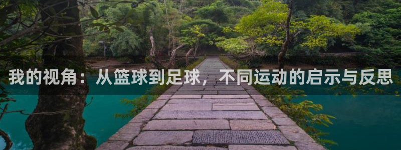 k1体育十年品牌：我的视角：从篮球到足球，不同运动的启示与反思